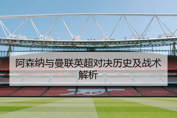 阿森纳与曼联英超对决历史及战术解析
