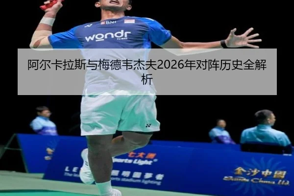 阿尔卡拉斯与梅德韦杰夫2026年对阵历史全解析
